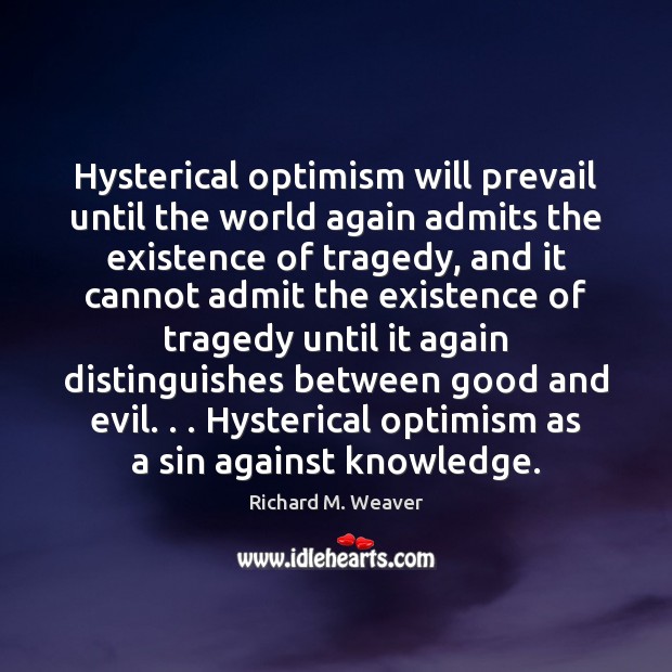 Hysterical optimism will prevail until the world again admits the existence of Richard M. Weaver Picture Quote