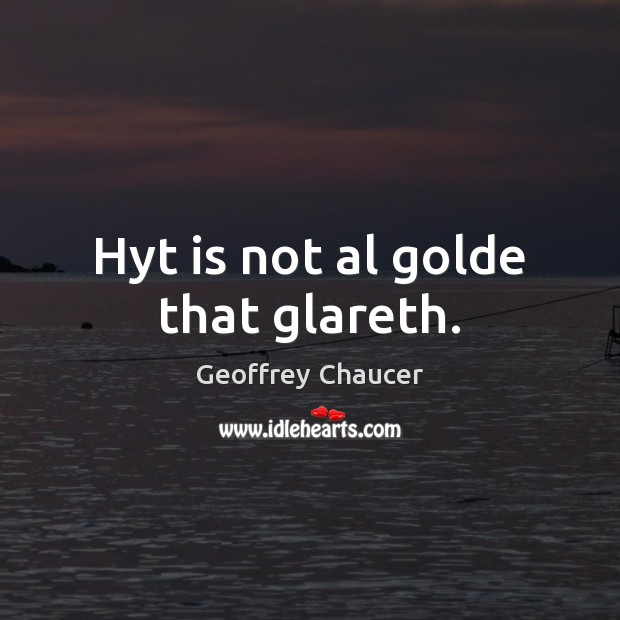 Hyt is not al golde that glareth. Geoffrey Chaucer Picture Quote