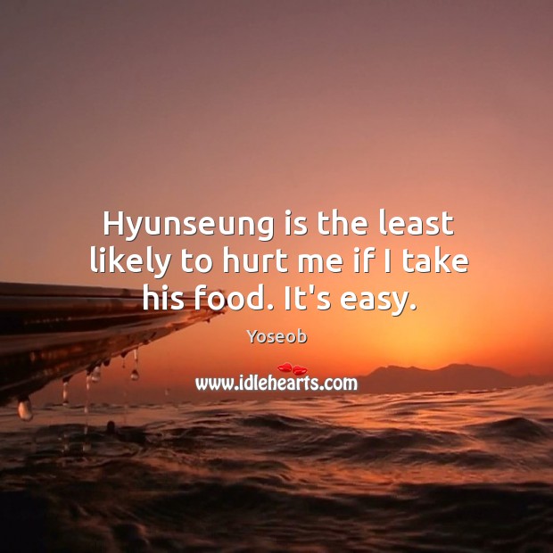 Hyunseung is the least likely to hurt me if I take his food. It’s easy. Yoseob Picture Quote