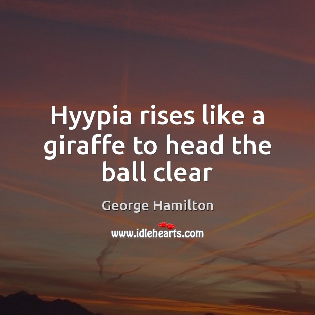 Hyypia rises like a giraffe to head the ball clear George Hamilton Picture Quote