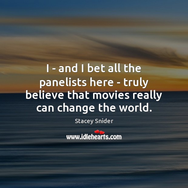 I – and I bet all the panelists here – truly believe Stacey Snider Picture Quote