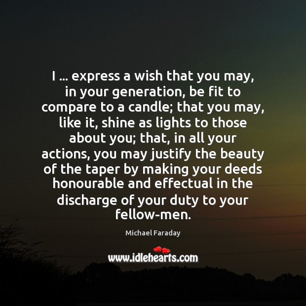 I … express a wish that you may, in your generation, be fit Michael Faraday Picture Quote