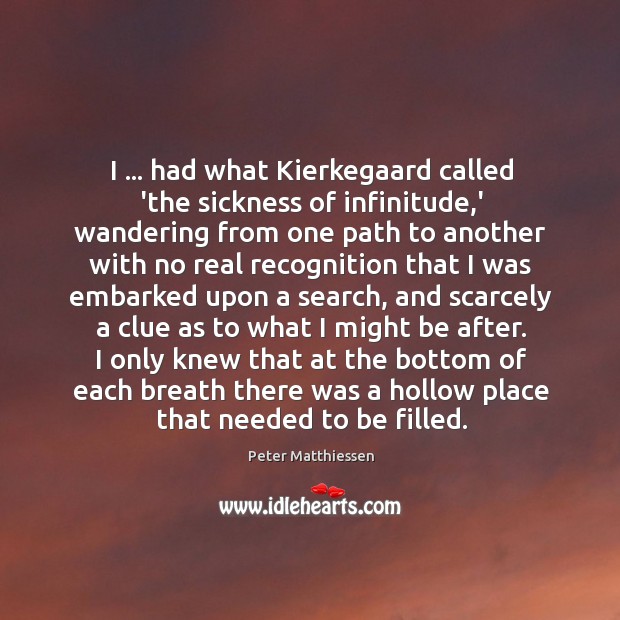 I … had what Kierkegaard called ‘the sickness of infinitude,’ wandering from Peter Matthiessen Picture Quote