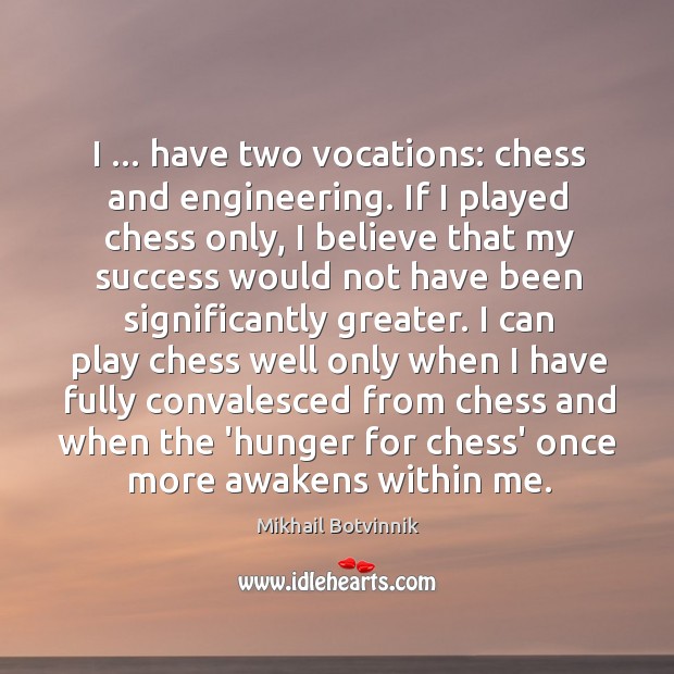 I … have two vocations: chess and engineering. If I played chess only, Mikhail Botvinnik Picture Quote