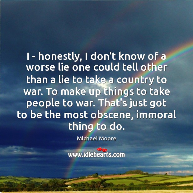 I – honestly, I don’t know of a worse lie one could War Quotes Image