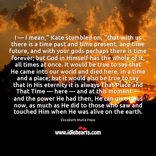 I — I mean,” Kate stumbled on, “that with us there is a Elizabeth Marie Pope Picture Quote