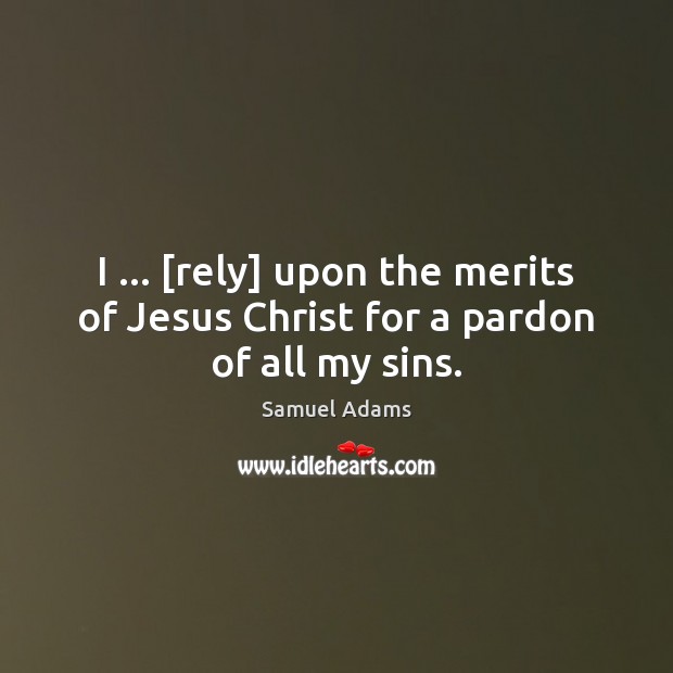 I … [rely] upon the merits of Jesus Christ for a pardon of all my sins. Image