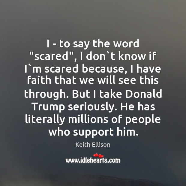I – to say the word “scared”, I don`t know if Keith Ellison Picture Quote