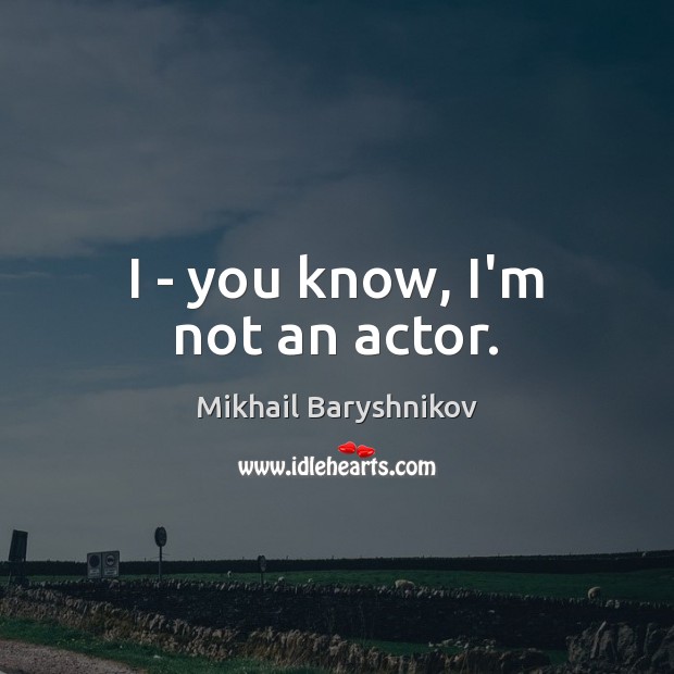 I – you know, I’m not an actor. Mikhail Baryshnikov Picture Quote