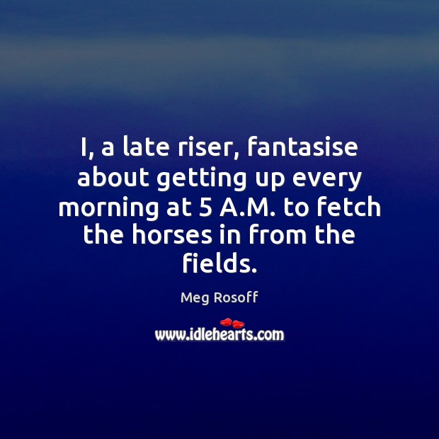 I, a late riser, fantasise about getting up every morning at 5 A. Image