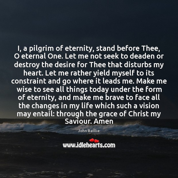 I, a pilgrim of eternity, stand before Thee, O eternal One. Let John Baillie Picture Quote