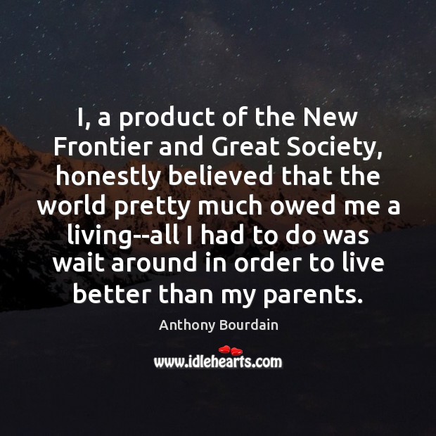 I, a product of the New Frontier and Great Society, honestly believed Anthony Bourdain Picture Quote