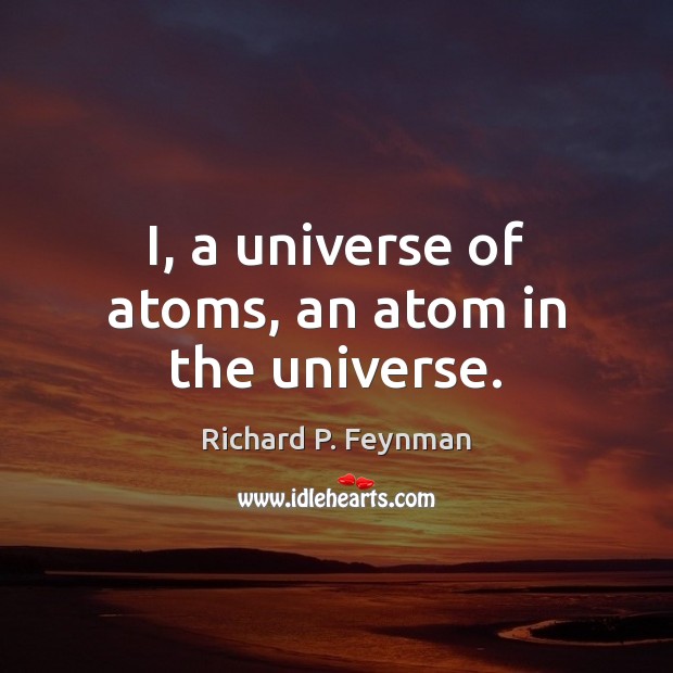 I, a universe of atoms, an atom in the universe. Richard P. Feynman Picture Quote