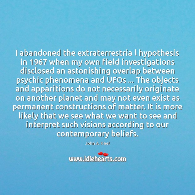 I abandoned the extraterrestria l hypothesis in 1967 when my own field investigations John A. Keel Picture Quote