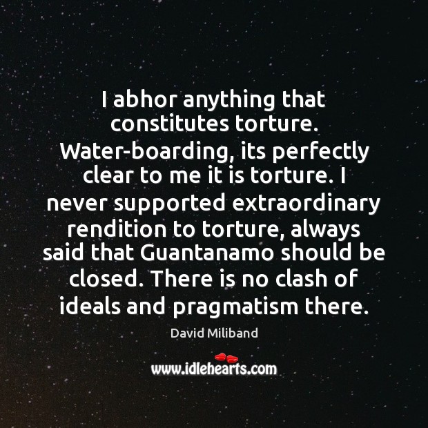 I abhor anything that constitutes torture. Water-boarding, its perfectly clear to me Image