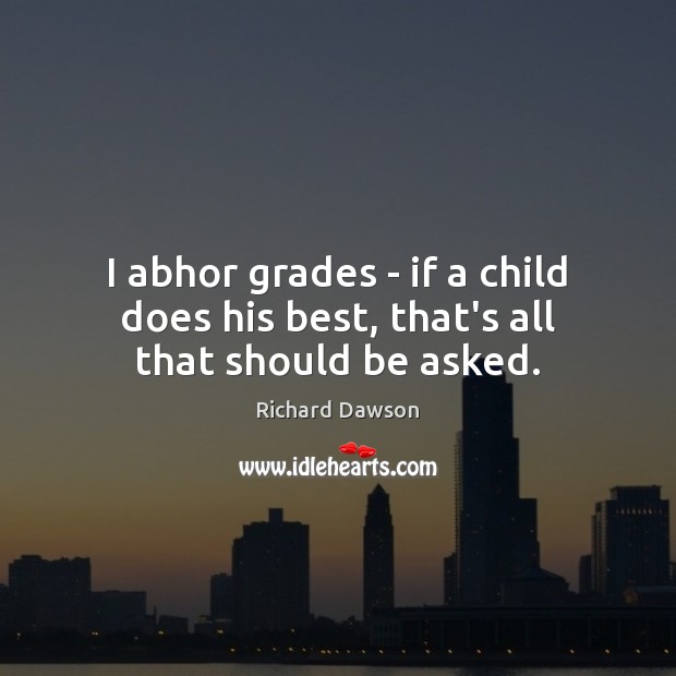I abhor grades – if a child does his best, that’s all that should be asked. Richard Dawson Picture Quote