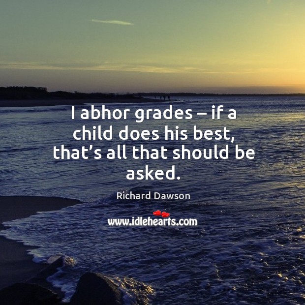 I abhor grades – if a child does his best, that’s all that should be asked. Richard Dawson Picture Quote
