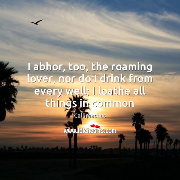 I abhor, too, the roaming lover, nor do I drink from every Callimachus Picture Quote