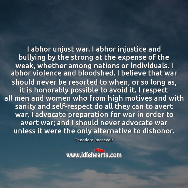 I abhor unjust war. I abhor injustice and bullying by the strong War Quotes Image