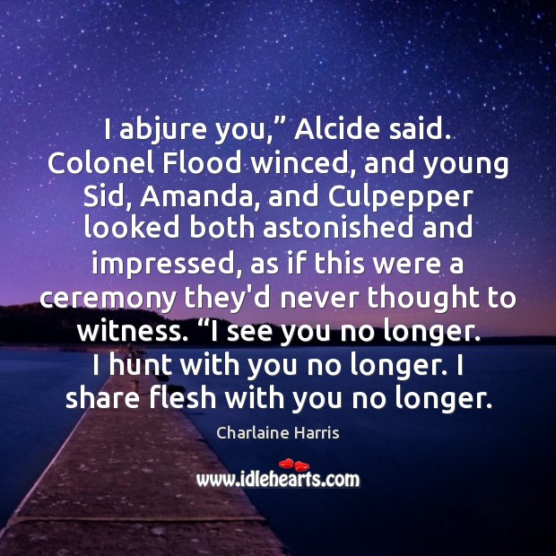 I abjure you,” Alcide said. Colonel Flood winced, and young Sid, Amanda, Charlaine Harris Picture Quote