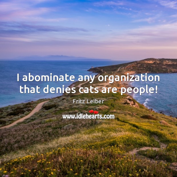 I abominate any organization that denies cats are people! Fritz Leiber Picture Quote