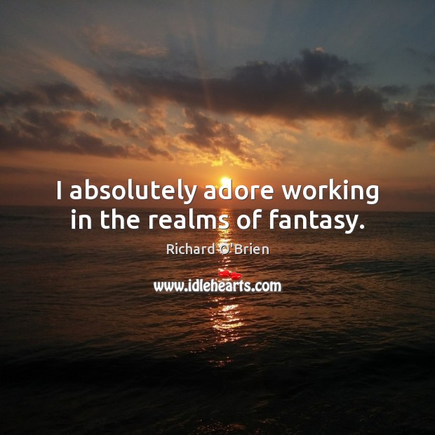 I absolutely adore working in the realms of fantasy. Richard O’Brien Picture Quote