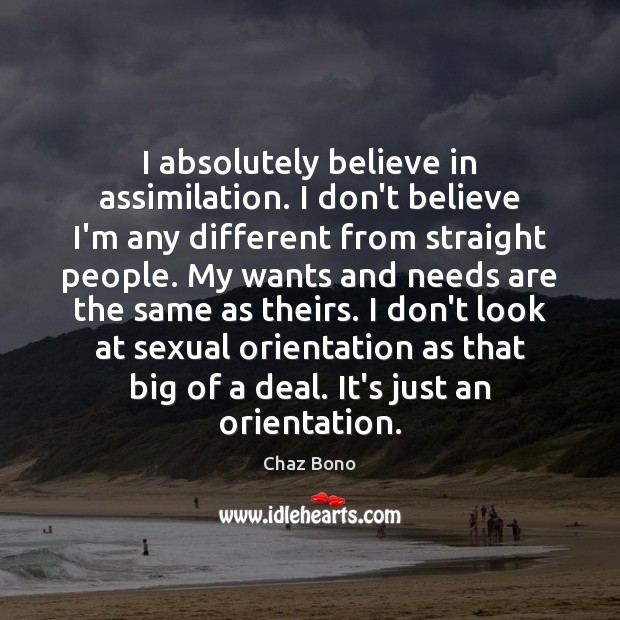 I absolutely believe in assimilation. I don’t believe I’m any different from Chaz Bono Picture Quote