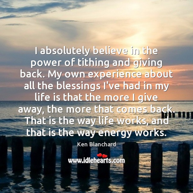 I absolutely believe in the power of tithing and giving back. My Ken Blanchard Picture Quote