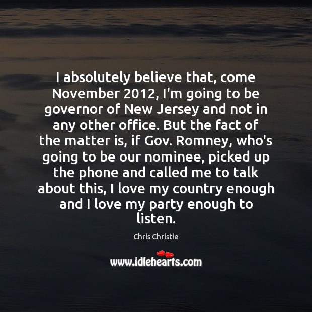 I absolutely believe that, come November 2012, I’m going to be governor of Chris Christie Picture Quote