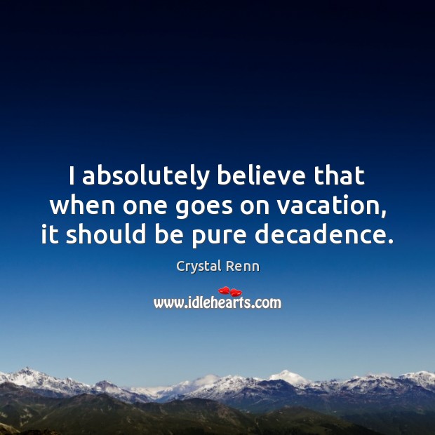 I absolutely believe that when one goes on vacation, it should be pure decadence. Crystal Renn Picture Quote