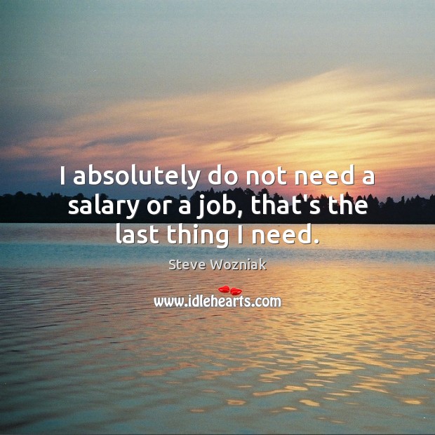 I absolutely do not need a salary or a job, that’s the last thing I need. Steve Wozniak Picture Quote