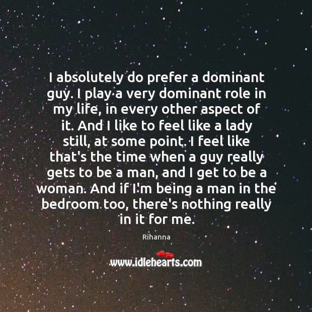 I absolutely do prefer a dominant guy. I play a very dominant Rihanna Picture Quote