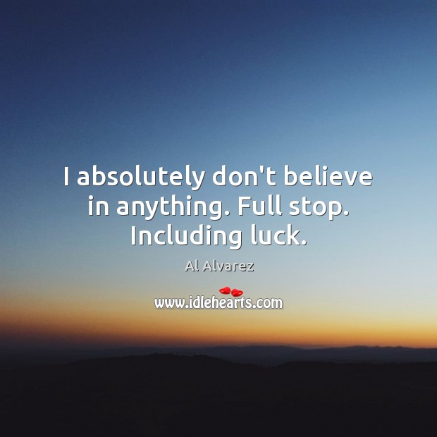 I absolutely don’t believe in anything. Full stop. Including luck. Al Alvarez Picture Quote
