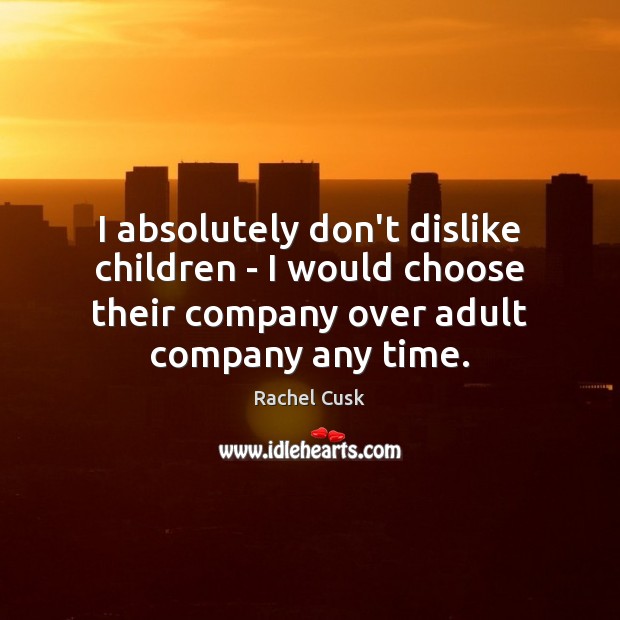 I absolutely don’t dislike children – I would choose their company over Image