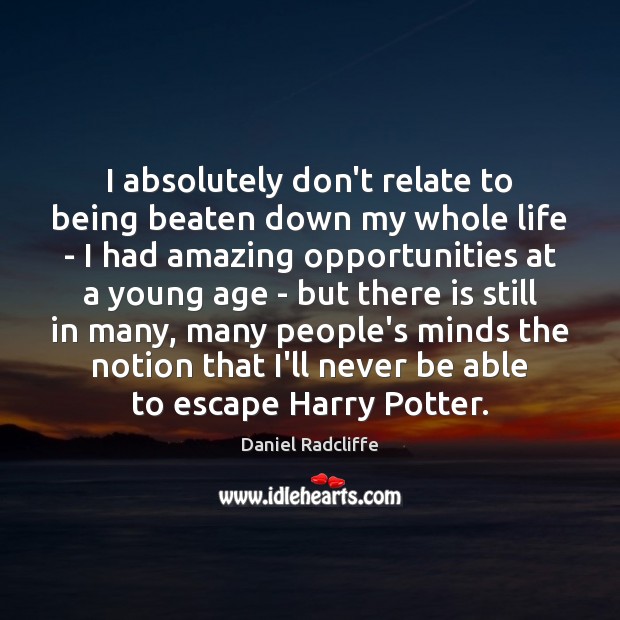 I absolutely don’t relate to being beaten down my whole life – Daniel Radcliffe Picture Quote