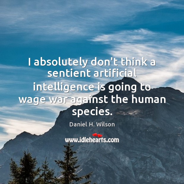 I absolutely don’t think a sentient artificial intelligence is going to wage Intelligence Quotes Image