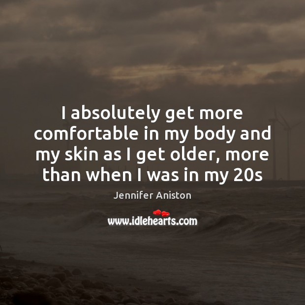 I absolutely get more comfortable in my body and my skin as Jennifer Aniston Picture Quote