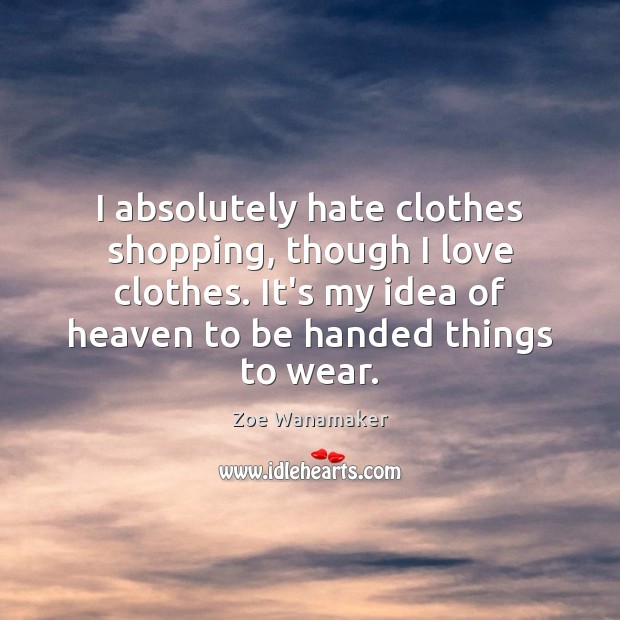 I absolutely hate clothes shopping, though I love clothes. It’s my idea Zoe Wanamaker Picture Quote