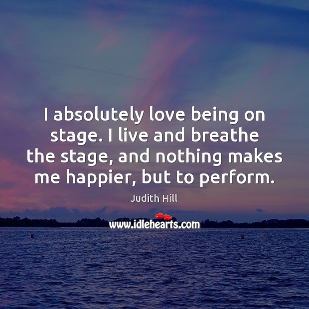 I absolutely love being on stage. I live and breathe the stage, Image