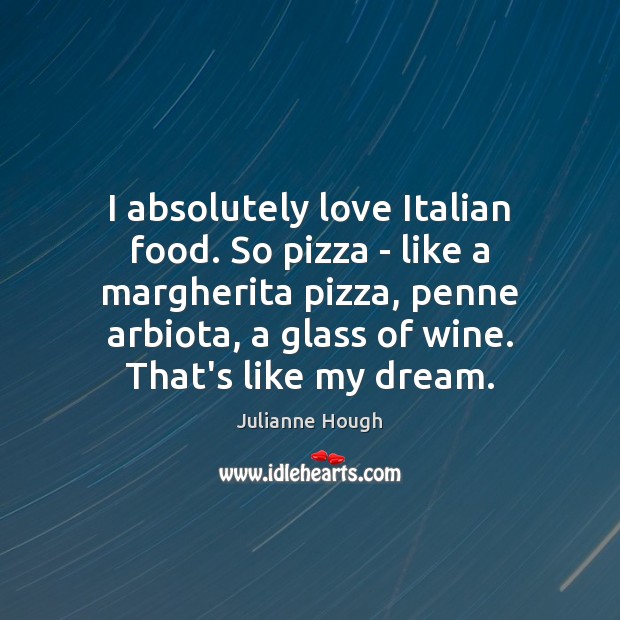 I absolutely love Italian food. So pizza – like a margherita pizza, Image