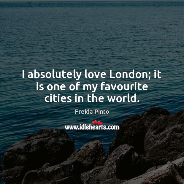 I absolutely love London; it is one of my favourite cities in the world. Freida Pinto Picture Quote
