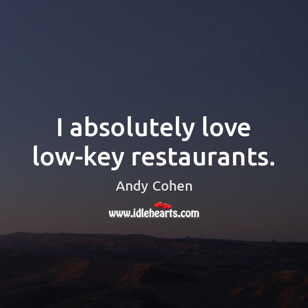 I absolutely love low-key restaurants. Andy Cohen Picture Quote