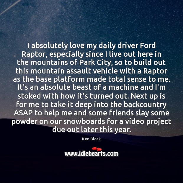I absolutely love my daily driver Ford Raptor, especially since I live Ken Block Picture Quote
