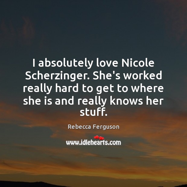 I absolutely love Nicole Scherzinger. She’s worked really hard to get to Rebecca Ferguson Picture Quote