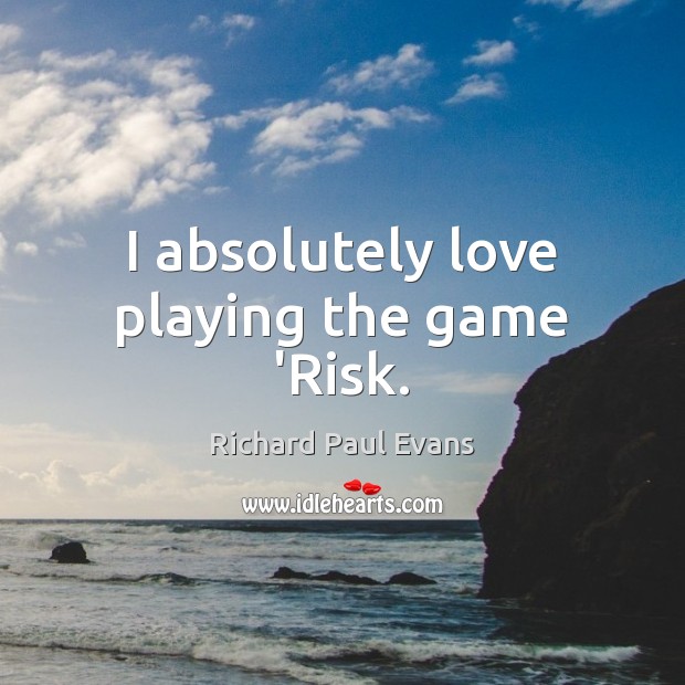 I absolutely love playing the game ‘Risk. Richard Paul Evans Picture Quote