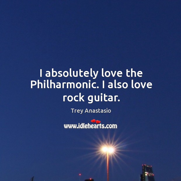 I absolutely love the philharmonic. I also love rock guitar. Trey Anastasio Picture Quote