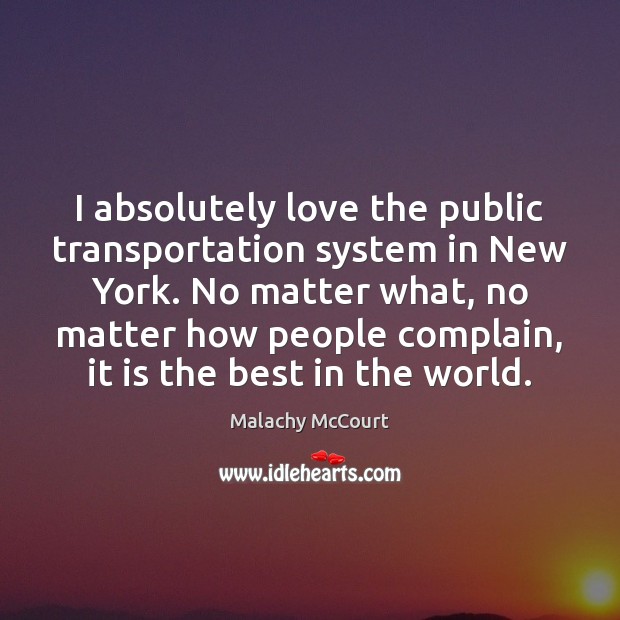 I absolutely love the public transportation system in New York. No matter Malachy McCourt Picture Quote