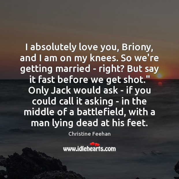 I absolutely love you, Briony, and I am on my knees. So Christine Feehan Picture Quote