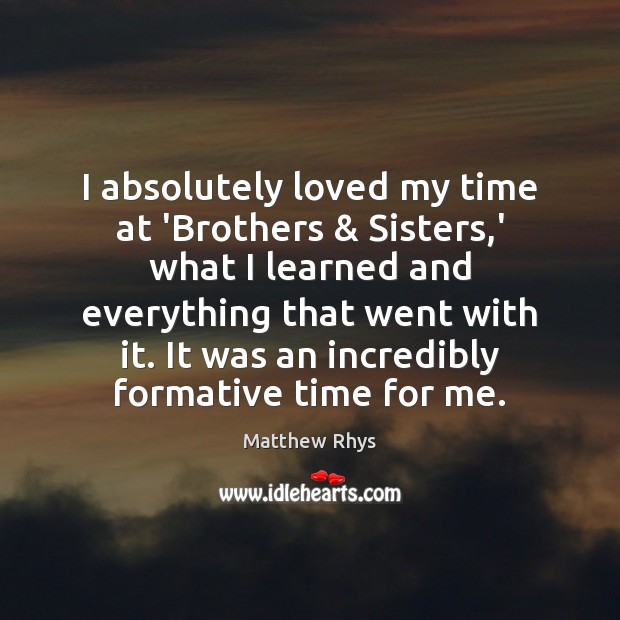 I absolutely loved my time at ‘Brothers & Sisters,’ what I learned Matthew Rhys Picture Quote