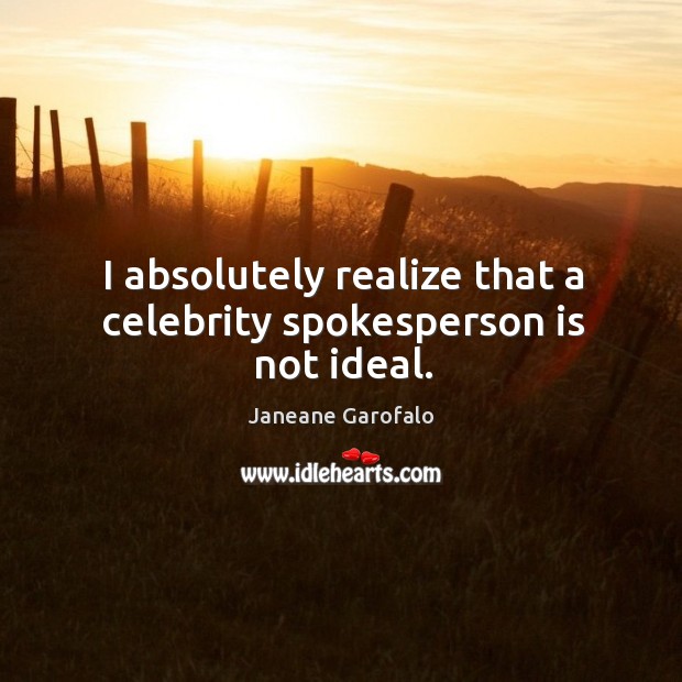 I absolutely realize that a celebrity spokesperson is not ideal. Janeane Garofalo Picture Quote